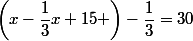 \left(x-\dfrac{1}{3}x+15 \right)-\dfrac{1}{3}=30