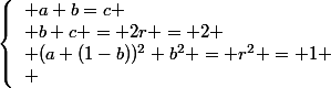 \left\{\begin{array}l a+b=c
 \\ b+c = 2r = 2
 \\ (a+(1-b))^2+b^2 = r^2 = 1
 \\ \end{array}\right.
