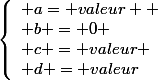 \left\{\begin{array}l a= valeur  \\ b = 0 \\ c = valeur \\ d = valeur\end{array}\right.