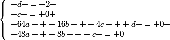 \left\{\begin{array}l d = 2
 \\ c = 0
 \\ 64a + 16b + 4c + d = 0
 \\ 48a + 8b + c = 0\end{array}