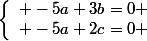 \left\lbrace\begin{array}l -5a+3b=0 \\ -5a+2c=0 \end{array}
