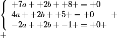 \left\lbrace\begin{array}l 7a +2b +8 = 0\\4a +2b +5 = 0\\-2a +2b -1 = 0 \end{array}
 \\ 