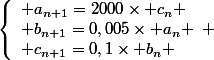 \left\lbrace\begin{array}l a_{n+1}=2000\times c_n \\ b_{n+1}=0,005\times a_n \\ c_{n+1}=0,1\times b_n \end{array} 