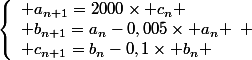 \left\lbrace\begin{array}l a_{n+1}=2000\times c_n \\ b_{n+1}=a_n-0,005\times a_n \\ c_{n+1}=b_n-0,1\times b_n \end{array} 