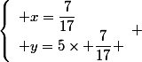 \left\lbrace\begin{array}l x=\dfrac{7}{17}\\ y=5\times \dfrac{7}{17} \end{array} 