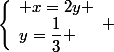 \left\lbrace\begin{array}l x=2y \\y=\dfrac{1}{3} \end{array} 