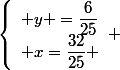 \left\lbrace\begin{array}l y =\dfrac{6}{25}\\ x=\dfrac{32}{25} \end{array} 
