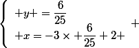 \left\lbrace\begin{array}l y =\dfrac{6}{25}\\ x=-3\times \dfrac{6}{25}+2 \end{array} 