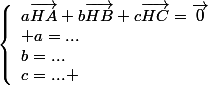 \left\lbrace\begin{array}la\vec{HA}+b\vec{HB}+c\vec{HC}=\vec{0}\\ a=...\\b=...\\c=... \end{array}