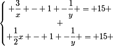 \left\lbrace\begin{matrix} \dfrac{3}{x} - 1 -\dfrac{1}{y} = 15 \\ \\ \dfrac{1}{2}x - 1 -\dfrac{1}{y} = 15 \end{matrix}\right.