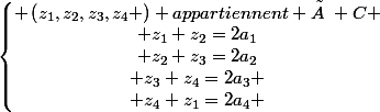 \left\lbrace\begin{matrix} \left(z_{1},z_{2},z_{3},z_{4} \right) appartiennent à C \\ z_{1}+z_{2}=2a_{1}\\ z_{2}+z_{3}=2a_{2}\\ z_{3}+z_{4}=2a_{3} \\ z_{4}+z_{1}=2a_{4} \end{matrix}\right.