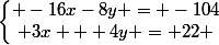 \left\lbrace\begin{matrix} -16x-8y = -104\\ 3x + 4y = 22 \end{matrix}\right.