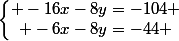 \left\lbrace\begin{matrix} -16x-8y=-104 \\ -6x-8y=-44 \end{matrix}\right.