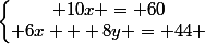 \left\lbrace\begin{matrix} 10x = 60\\ 6x + 8y = 44 \end{matrix}\right.
