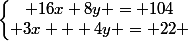 \left\lbrace\begin{matrix} 16x+8y = 104\\ 3x + 4y = 22 \end{matrix}\right.
