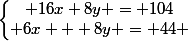 \left\lbrace\begin{matrix} 16x+8y = 104\\ 6x + 8y = 44 \end{matrix}\right.