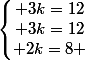 \left\lbrace\begin{matrix} 3k=12\\ 3k=12\\ 2k=8 \end{matrix}\right.