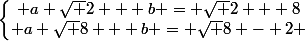 \left\lbrace\begin{matrix} a \sqrt 2 + b = \sqrt 2 + 8\\ a \sqrt 8 + b = \sqrt 8 - 2 \end{matrix}\right.