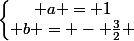 \left\lbrace\begin{matrix} a = 1\\ b = - \frac{3}{2} \end{matrix}\right.
