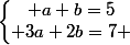 \left\lbrace\begin{matrix} a+b=5\\ 3a+2b=7 \end{matrix}\right.