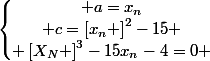 \left\lbrace\begin{matrix} a=x_{n}\\ c=\left[x_{n} \right]^{2}-15 \\ \left[X_{N} \right]^{3}-15x_{n}-4=0 \end{matrix}\right.