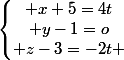 \left\lbrace\begin{matrix} x+5=4t\\ y-1=o\\ z-3=-2t \end{matrix}\right.