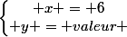 \left\lbrace\begin{matrix} x = 6\\ y = valeur \end{matrix}\right.