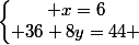 \left\lbrace\begin{matrix} x=6\\ 36+8y=44 \end{matrix}\right.
