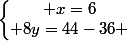 \left\lbrace\begin{matrix} x=6\\ 8y=44-36 \end{matrix}\right.
