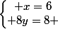 \left\lbrace\begin{matrix} x=6\\ 8y=8 \end{matrix}\right.