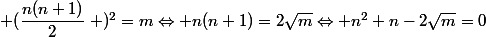\left (\dfrac{n(n+1)}{2}\right )^{2}=m\Leftrightarrow n(n+1)=2\sqrt{m}\Leftrightarrow n^{2}+n-2\sqrt{m}=0