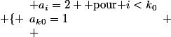 \text{On a }&nbsp;&nbsp;\left \{ \begin{array}{l} a_i=2 \text{ pour }i<k_0\\a_k_0=1\\ \end{array} 