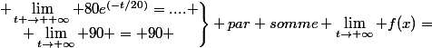 \left.\begin{matrix} \lim_{t \to +\infty} 80e^{(-t/20)}=.... \\ \lim_{t\to+\infty} 90 = 90 \end{matrix}\right\rbrace par somme \lim_{t\to+\infty} f(x)=