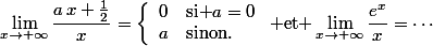 \lim\limits_{x\to+\infty}\dfrac{a\,x+\frac{1}{2}}{x}=\left\{\begin{array}{lllll}0&\text{si }a=0\\a&\text{sinon.}\end{array}\right.\mbox{ et }\lim\limits_{x\to+\infty}\dfrac{e^x}{x}=\cdots
