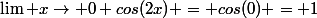 \lim \ x\rightarrow 0 \ cos(2x) = cos(0) = 1