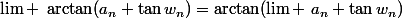 \lim ~\arctan(a_n+\tan{w_n})=\arctan(\lim ~a_n+\tan{w_n})