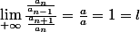 \lim_{+\infty}\frac{\frac{a_n}{a_{n-1}}}{\frac{a_{n+1}}{a_n}}=\frac{a}{a}=1=l