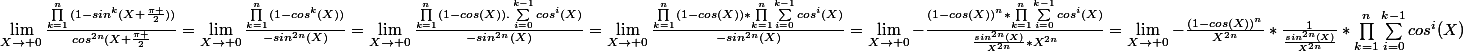 \lim_{X\rightarrow 0}\frac{\prod_{k=1}^{n}{(1-sin^k(X+\frac{\pi }{2}))}}{cos^{2n}(X+\frac{\pi }{2}}=\lim_{X\rightarrow 0}\frac{\prod_{k=1}^{n}{(1-cos^k(X))}}{-sin^{2n}(X)}=\lim_{X\rightarrow 0}\frac{\prod_{k=1}^{n}{(1-cos(X)).\sum_{i=0}^{k-1}{cos^i(X)}}}{-sin^{2n}(X)}=\lim_{X\rightarrow 0}\frac{\prod_{k=1}^{n}{(1-cos(X))}*\prod_{k=1}^{n}{\sum_{i=0}^{k-1}{cos^i(X)}}}{-sin^{2n}(X)}=\lim_{X\rightarrow 0}-\frac{(1-cos(X))^n*\prod_{k=1}^{n}{\sum_{i=0}^{k-1}{cos^i(X)}}}{\frac{sin^{2n}(X)}{X^{2n}}*X^{2n}}=\lim_{X\rightarrow 0}-\frac{(1-cos(X))^n}{X^{2n}}*\frac{1}{\frac{sin^{2n}(X)}{X^{2n}}}*\prod_{k=1}^{n}{\sum_{i=0}^{k-1}{cos^i(X)}}