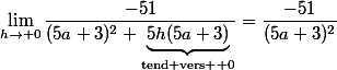 \displaystyle&nbsp;&nbsp;\lim_{h\to 0}\dfrac{-51}{(5a+3)^2+\underbrace{5h(5a+3)}_{\text{tend vers } 0}}=\dfrac{-51}{(5a+3)^2}