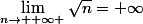\lim_{n\rightarrow +\infty }\sqrt{n}=+\infty