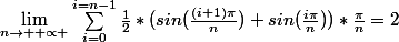 \lim_{n\rightarrow +\propto }\sum_{i=0}^{i=n-1}{\frac{1}{2}*(sin(\frac{(i+1)\pi}{n})+sin(\frac{i\pi}{n}))*\frac{\pi}{n}}=2
