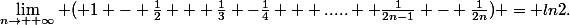 \lim_{n\to +\infty} ( 1 - \frac{1}{2} + \frac{1}{3} -\frac{1}{4} + ..... +\frac{1}{2n-1} - \frac{1}{2n}) = ln2.