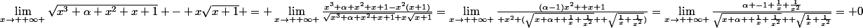\lim_{x\rightarrow +\infty }\sqrt{x^3+\alpha x^2+x+1} - x\sqrt{x+1} = \lim_{x\rightarrow +\infty }\frac{x^3+\alpha x^2+x+1-x^2(x+1)}{\sqrt{x^3+\alpha x^2+x+1}+x\sqrt{x+1}}=\lim_{x\rightarrow +\infty }\frac{(\alpha-1)x^2 +x+1}{ x^2 (\sqrt{x+\alpha +\frac{1}{x}+\frac{1}{x^2}} +\sqrt{\frac{1}{x}+\frac{1}{x^2}})}=\lim_{x\rightarrow +\infty }\frac{\alpha -1+\frac{1}{x}+\frac{1}{x^2}}{\sqrt{x+\alpha +\frac{1}{x}+\frac{1}{x^2}} +\sqrt{\frac{1}{x}+\frac{1}{x^2}}}= 0