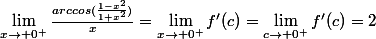 \lim_{x\rightarrow 0^+}\frac{arccos(\frac{1-x^2}{1+x^2})}{x}=\lim_{x\rightarrow 0^+}f'(c)=\lim_{c\rightarrow 0^+}f'(c)=2