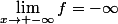 \lim_{x\to -\infty}f=-\infty