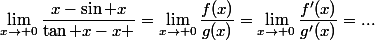 \lim_{x\to 0}\dfrac{x-\sin x}{\tan x-x }=\lim_{x\to 0}\dfrac{f(x)}{g(x)}=\lim_{x\to 0}\dfrac{f'(x)}{g'(x)}=...