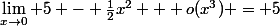 \lim_{x\to0} 5 - \frac{1}{2}x^2 + o(x^3) = 5