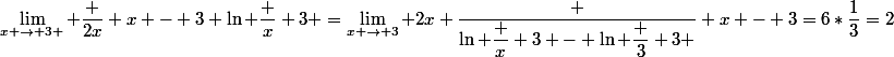 \lim_{x \to 3 } \dfrac {2x} {x - 3} \ln \dfrac x 3 =\lim_{x \to 3} 2x \dfrac {\ln \dfrac x 3 - \ln \dfrac 3 3 } {x - 3}=6*\dfrac{1}{3}=2