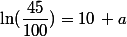 \ln(\dfrac{45}{100})=10\, a