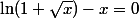 \ln(1+\sqrt{x})-x=0